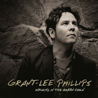 Grant-Lee Phillips - Walking in the Green Corn.jpg