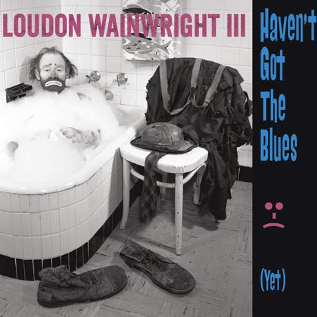 Loudon Wainwright III - Haven't Got The Blues (Yet).jpg