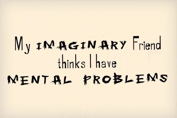 My-Imaginary-Friend-Think-I-Have-Mental-Problems.jpg