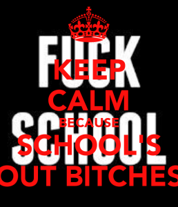 keep-calm-because-schools-out-bitches.png